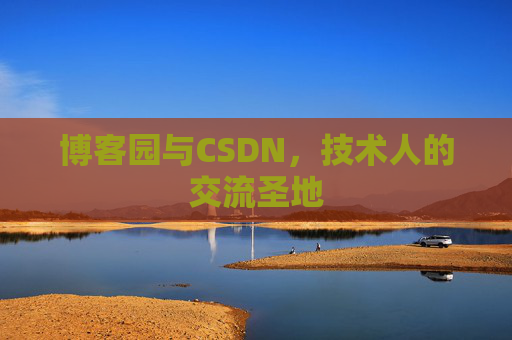 博客园与CSDN,技术人的交流圣地 博客园与CSDN,技术人的交流圣地